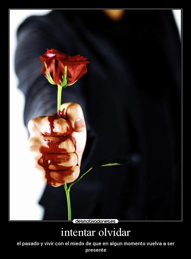 intentar olvidar - el pasado y vivir con el miedo de que en algun momento vuelva a ser presente