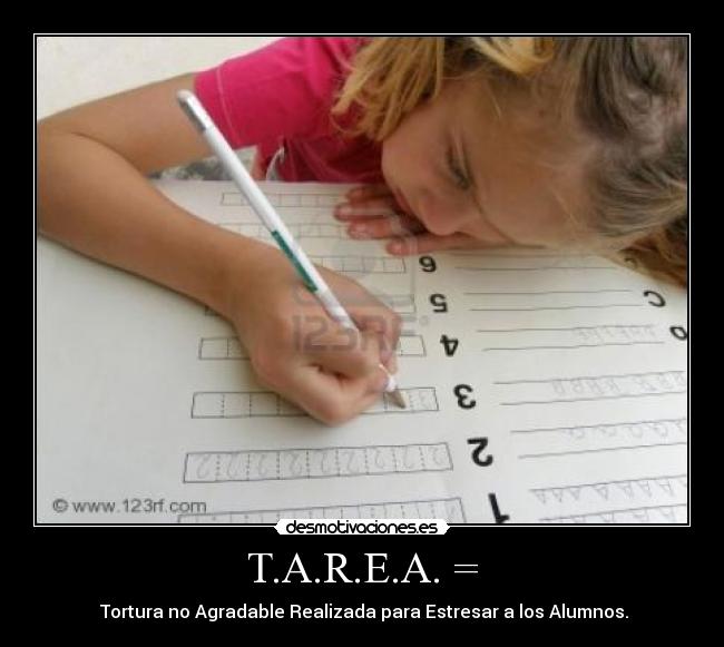 T.A.R.E.A. = -  Tortura no Agradable Realizada para Estresar a los Alumnos.