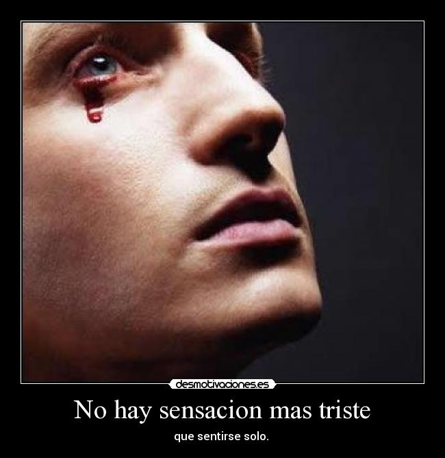 No hay sensacion mas triste - que sentirse solo.