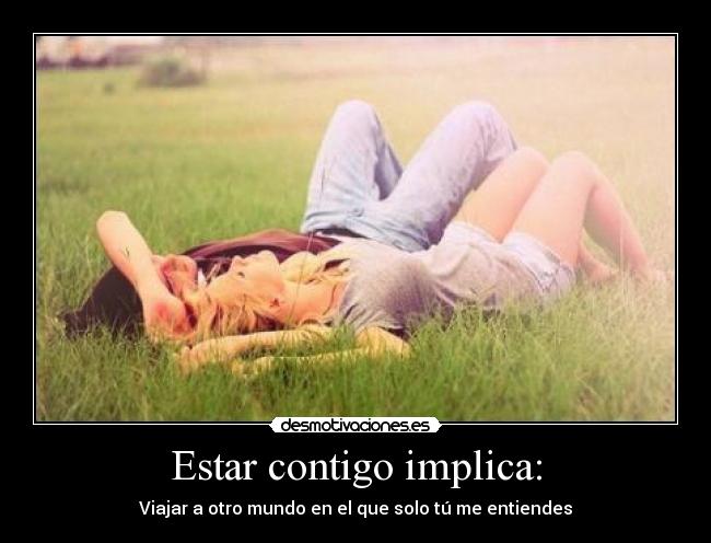 Estar contigo implica: -