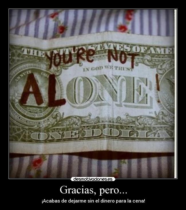 Gracias, pero... - ¡Acabas de dejarme sin el dinero para la cena!
