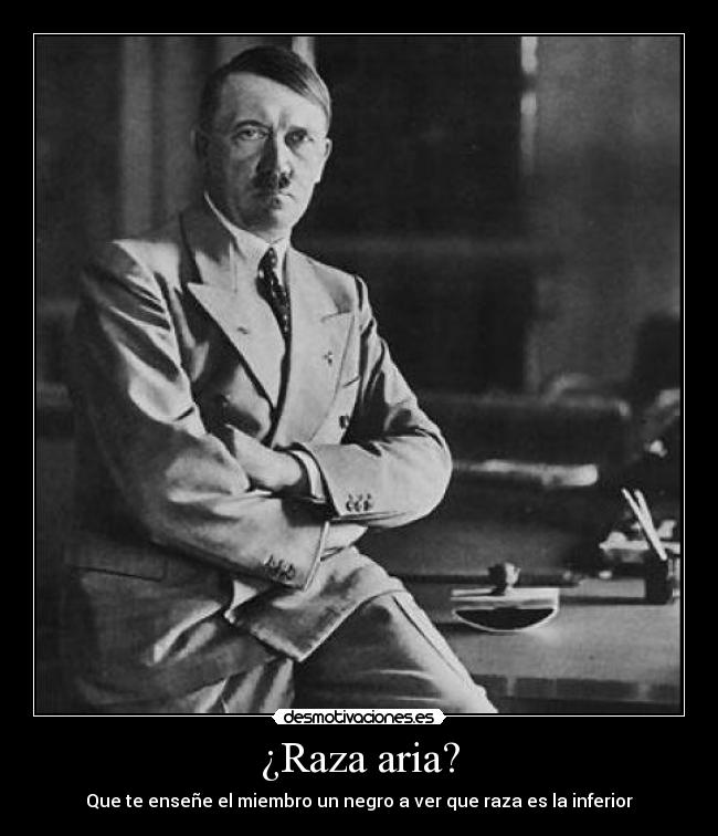 ¿Raza aria? - Que te enseñe el miembro un negro a ver que raza es la inferior