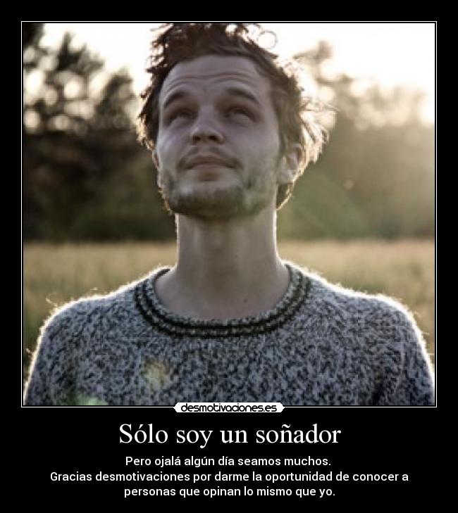 Sólo soy un soñador - Pero ojalá algún día seamos muchos.
Gracias desmotivaciones por darme la oportunidad de conocer a
personas que opinan lo mismo que yo.