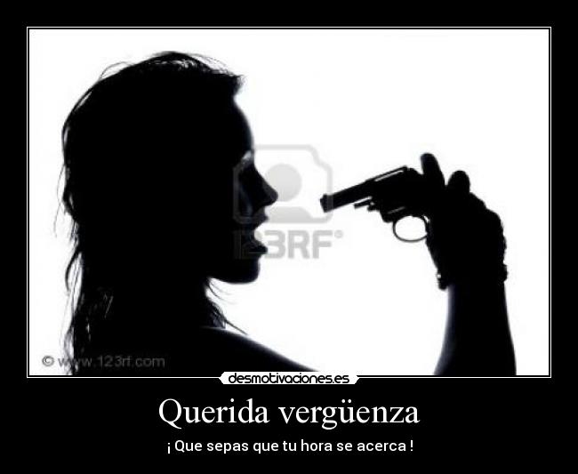 Querida vergüenza - ¡ Que sepas que tu hora se acerca !
