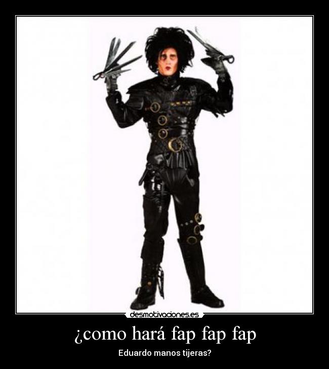 ¿como hará fap fap fap - Eduardo manos tijeras?