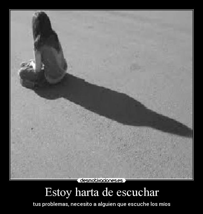 Estoy harta de escuchar - tus problemas, necesito a alguien que escuche los míos
