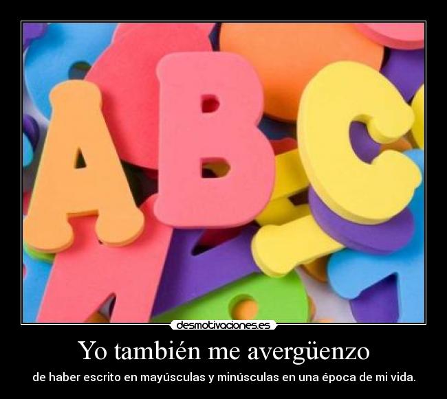Yo también me avergüenzo - de haber escrito en mayúsculas y minúsculas en una época de mi vida.