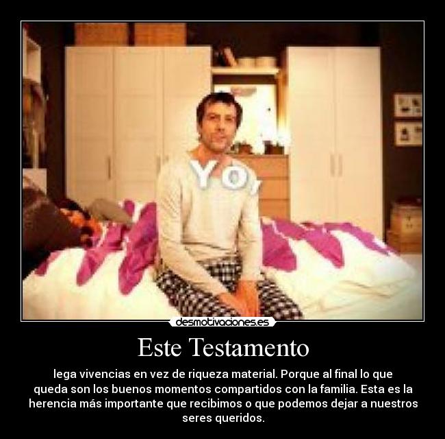 Este Testamento - lega vivencias en vez de riqueza material. Porque al final lo que
queda son los buenos momentos compartidos con la familia. Esta es la
herencia más importante que recibimos o que podemos dejar a nuestros
seres queridos.