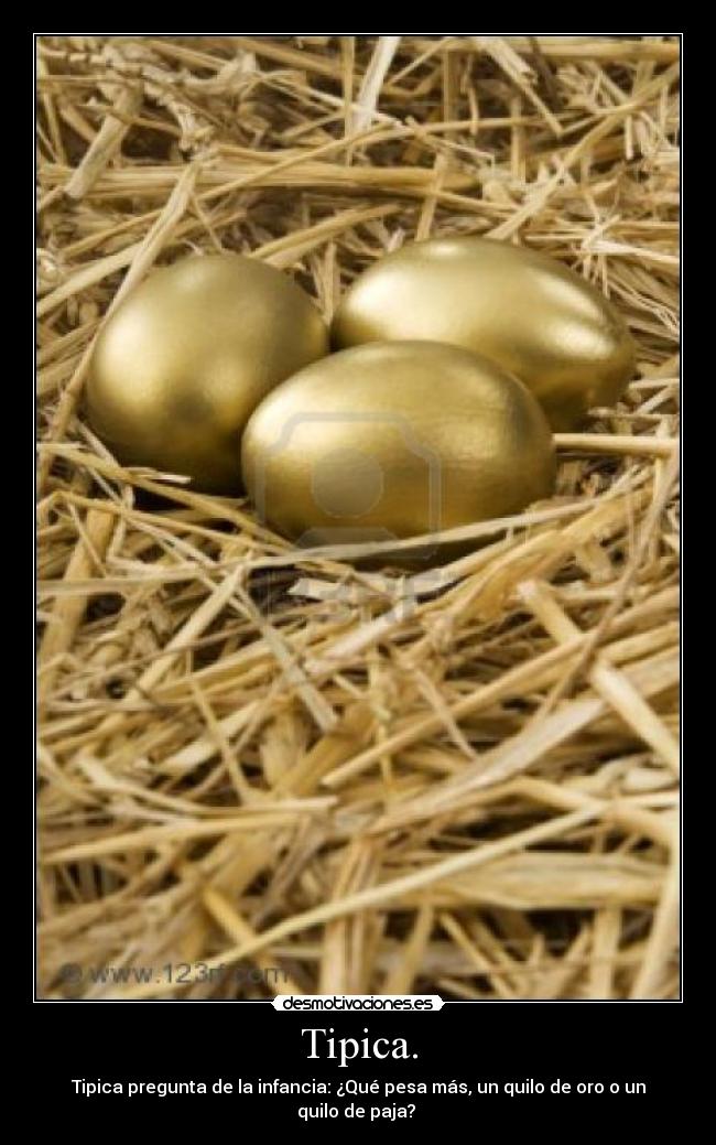 Tipica. - Tipica pregunta de la infancia: ¿Qué pesa más, un quilo de oro o un quilo de paja?