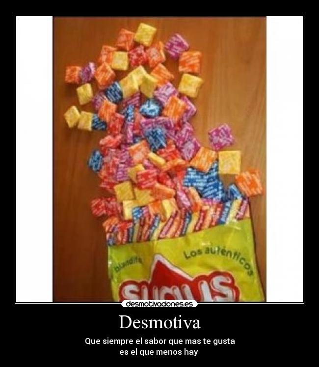 Desmotiva - Que siempre el sabor que mas te gusta
es el que menos hay