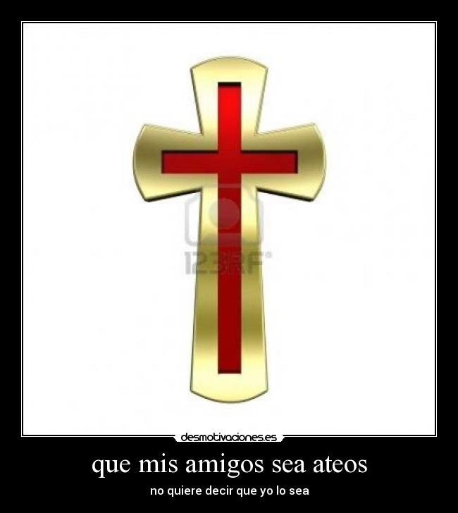 que mis amigos sea ateos - no quiere decir que yo lo sea
