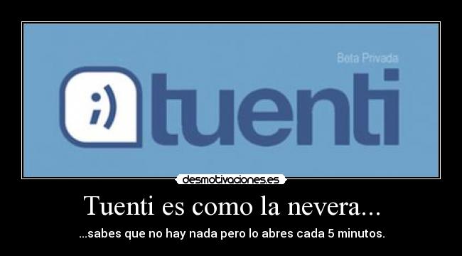 Tuenti es como la nevera... - ...sabes que no hay nada pero lo abres cada 5 minutos.