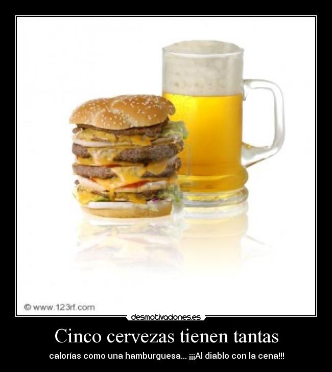 Cinco cervezas tienen tantas - calorías como una hamburguesa... ¡¡¡Al diablo con la cena!!!