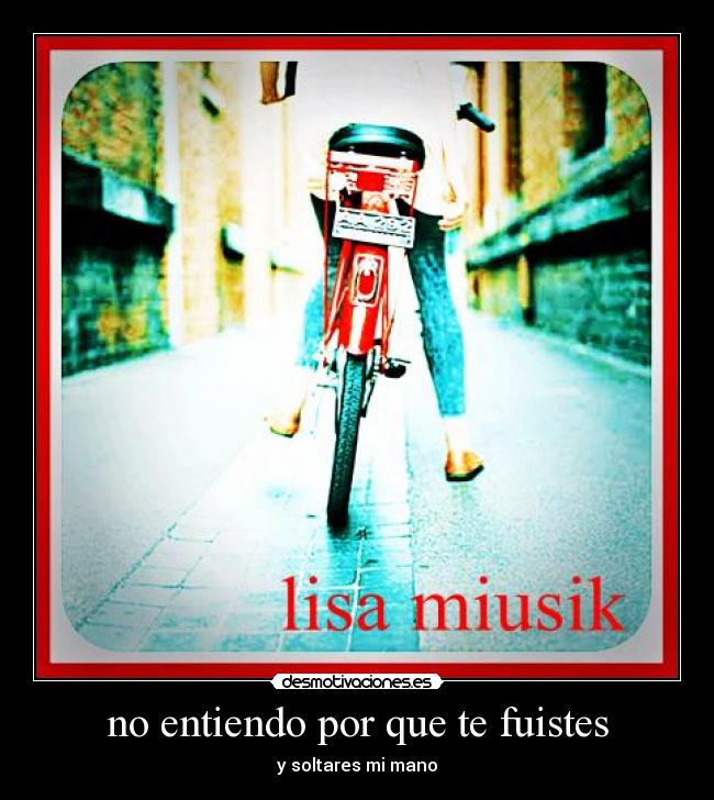 no entiendo por que te fuistes - y soltares mi mano