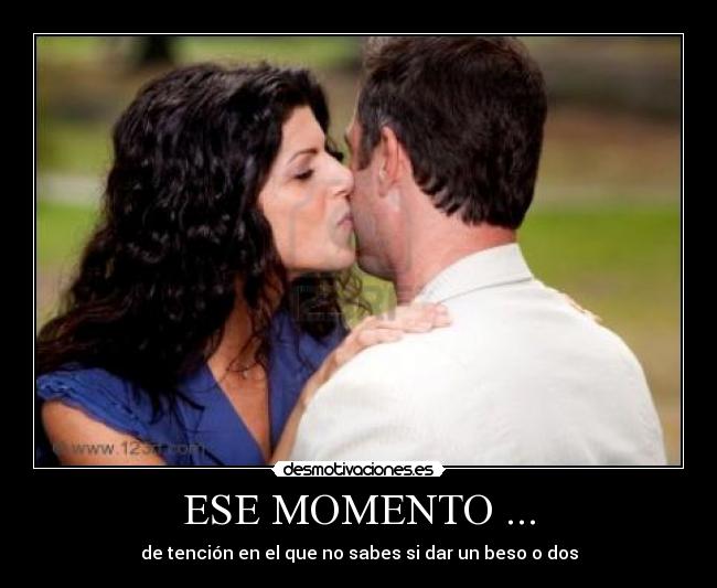 ESE MOMENTO ... - de tención en el que no sabes si dar un beso o dos