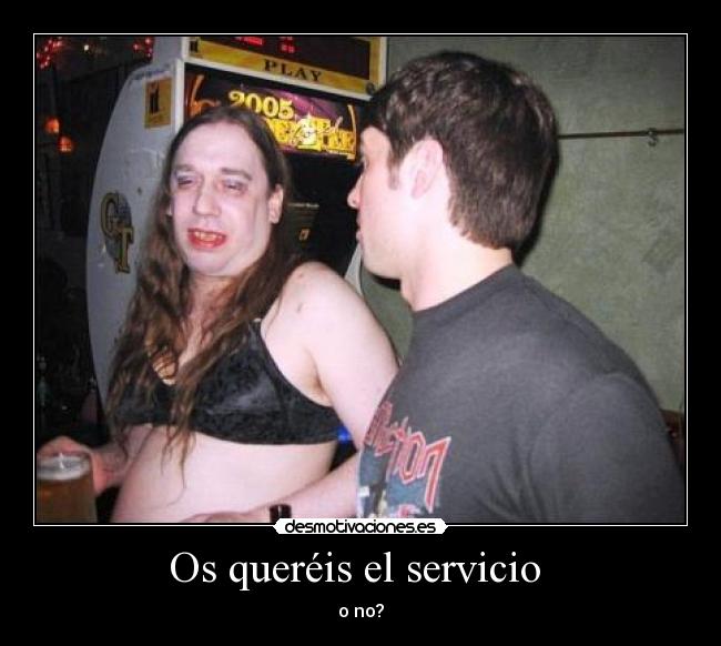 Os queréis el servicio - o no?