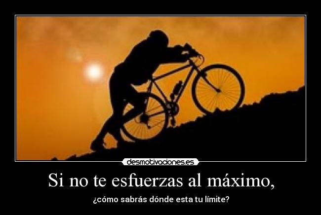 Si no te esfuerzas al máximo, - ¿cómo sabrás dónde esta tu límite?