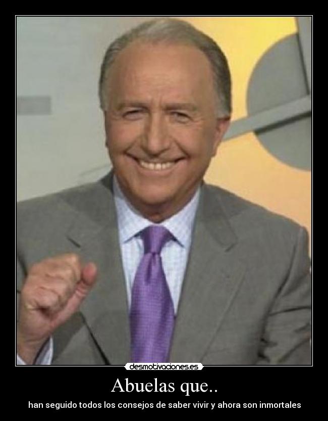 Abuelas que.. - han seguido todos los consejos de saber vivir y ahora son inmortales