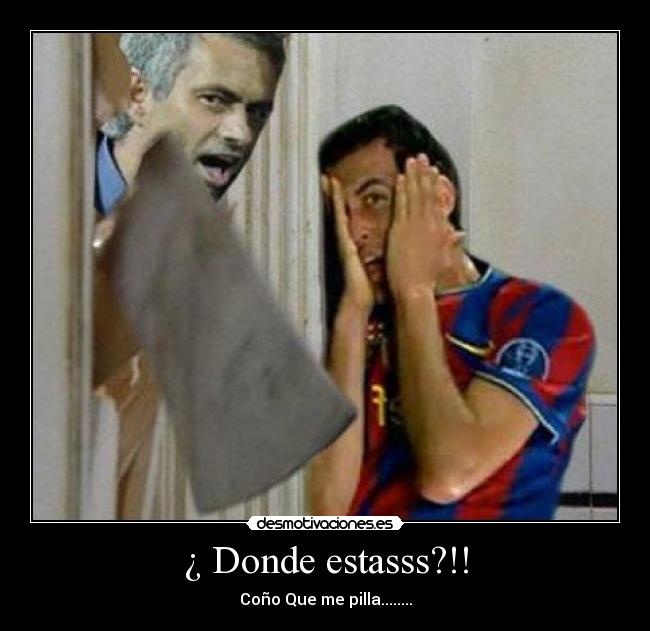 ¿ Donde estasss?!! -