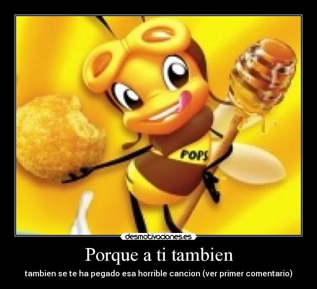 Porque a ti tambien - tambien se te ha pegado esa horrible cancion (ver primer comentario)