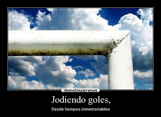 Jodiendo goles, -