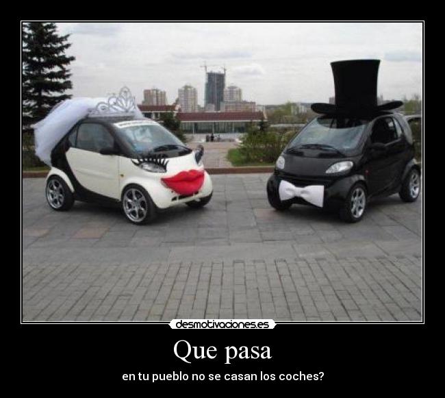 Que pasa - en tu pueblo no se casan los coches?