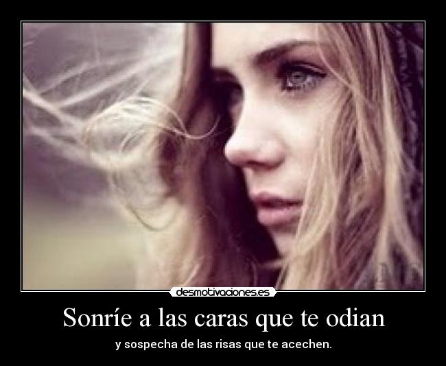 Sonríe a las caras que te odian - y sospecha de las risas que te acechen.