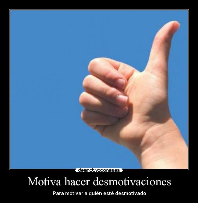 Motiva hacer desmotivaciones - Para motivar a quién esté desmotivado