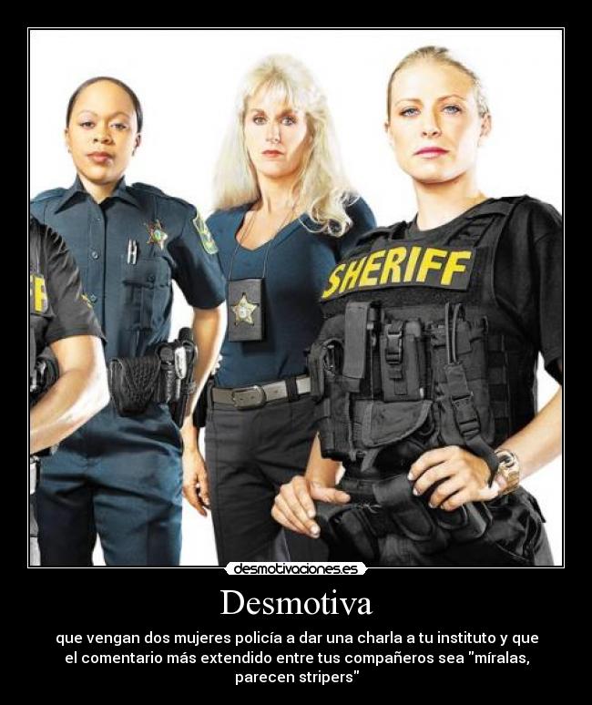 Desmotiva - que vengan dos mujeres policía a dar una charla a tu instituto y que
el comentario más extendido entre tus compañeros sea míralas,
parecen stripers