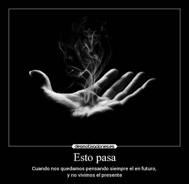 Esto pasa - Cuando nos quedamos pensando siempre el en futuro,
y no vivimos el presente