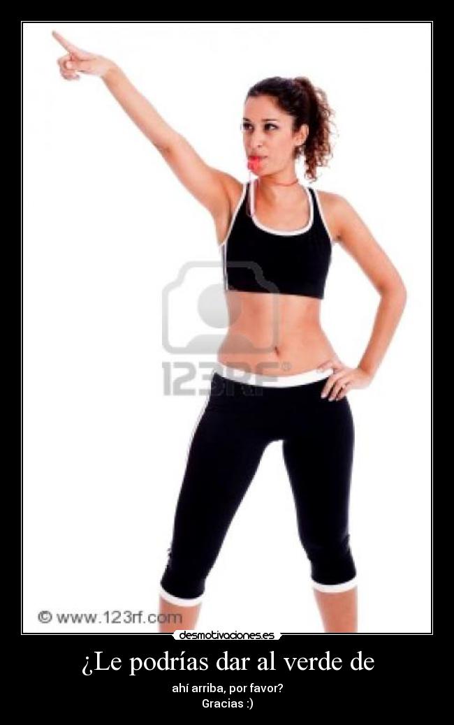 ¿Le podrías dar al verde de - ahí arriba, por favor?
Gracias :)