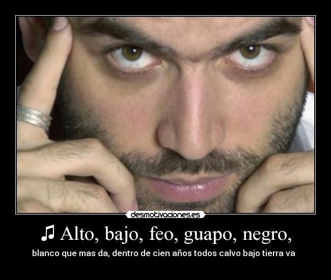 ♫ Alto, bajo, feo, guapo, negro, - 