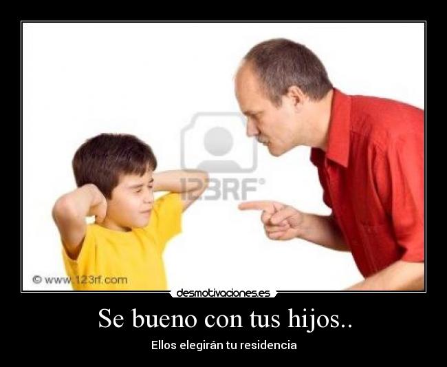 Se bueno con tus hijos.. -