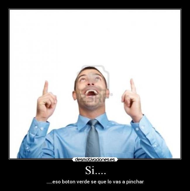 Si.... - .....eso boton verde se que lo vas a pinchar