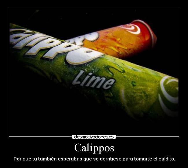Calippos - Por que tu también esperabas que se derritiese para tomarte el caldito.
