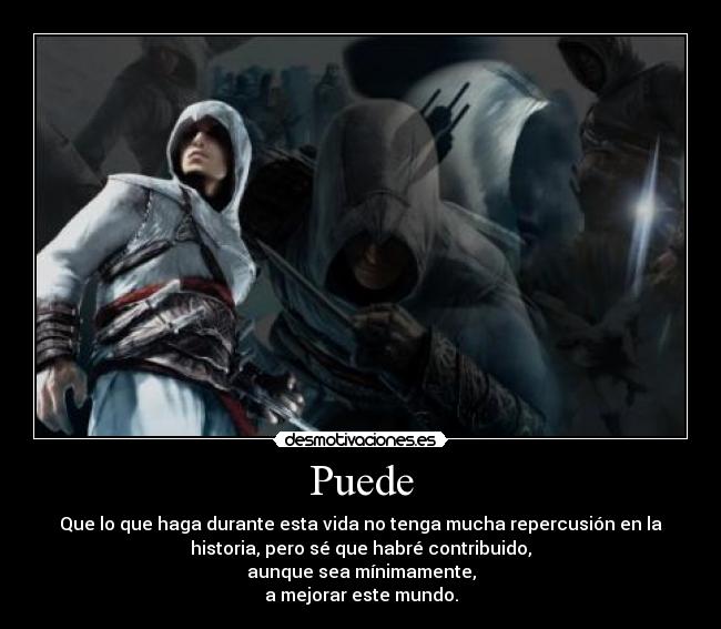 Puede - Que lo que haga durante esta vida no tenga mucha repercusión en la
historia, pero sé que habré contribuido,
aunque sea mínimamente,
a mejorar este mundo.