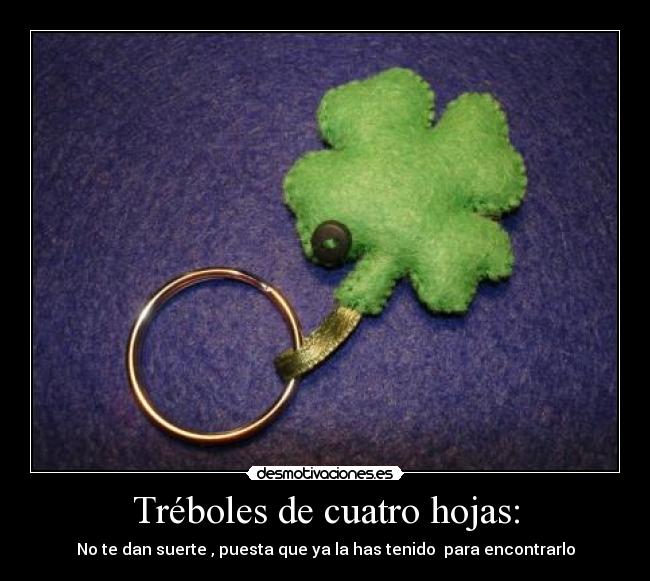 Tréboles de cuatro hojas: - No te dan suerte , puesta que ya la has tenido para encontrarlo
