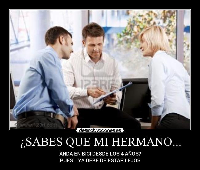 ¿SABES QUE MI HERMANO... - ANDA EN BICI DESDE LOS 4 AÑOS?
PUES... YA DEBE DE ESTAR LEJOS