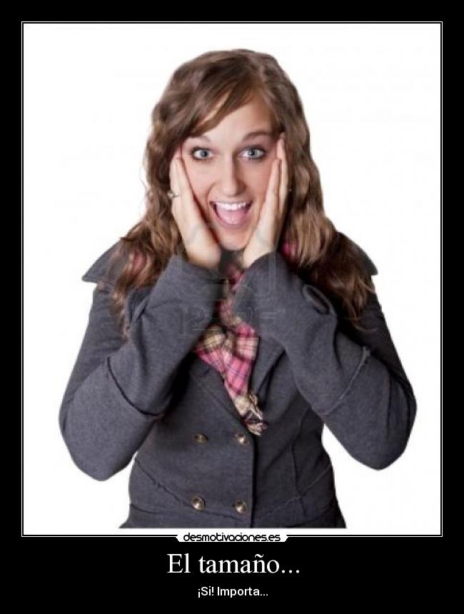 El tamaño... - ¡Si! Importa...