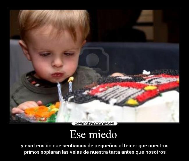 Ese miedo - y esa tensión que sentíamos de pequeños al temer que nuestros
primos soplaran las velas de nuestra tarta antes que nosotros