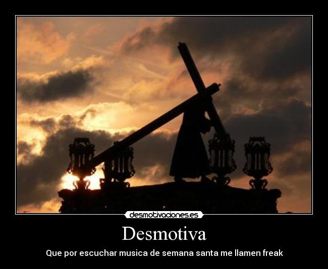 Desmotiva - Que por escuchar musica de semana santa me llamen freak