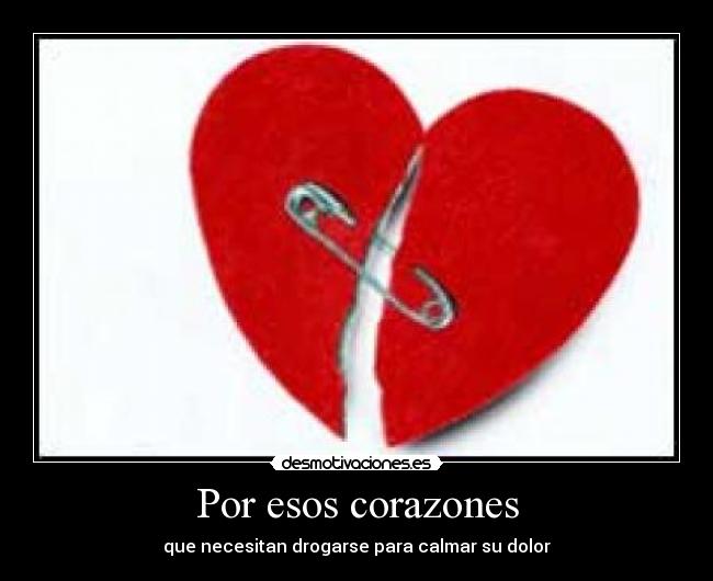 Por esos corazones - que necesitan drogarse para calmar su dolor