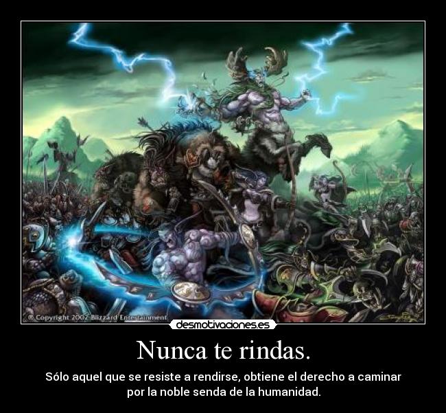 Nunca te rindas. - Sólo aquel que se resiste a rendirse, obtiene el derecho a caminar
por la noble senda de la humanidad.