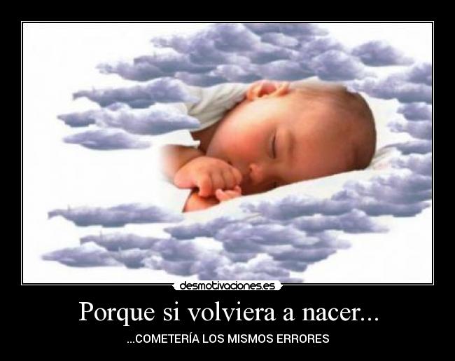 Porque si volviera a nacer... -