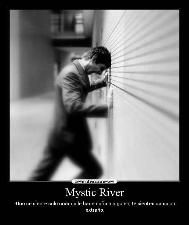 Mystic River - -Uno se siente solo cuando le hace daño a alguien, te sientes como un extraño.
