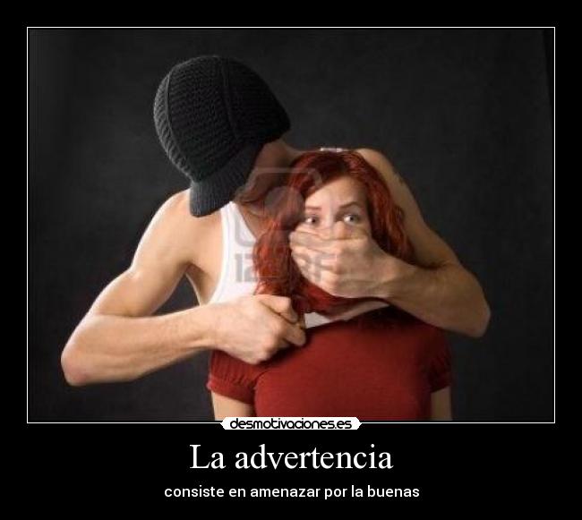 La advertencia - consiste en amenazar por la buenas