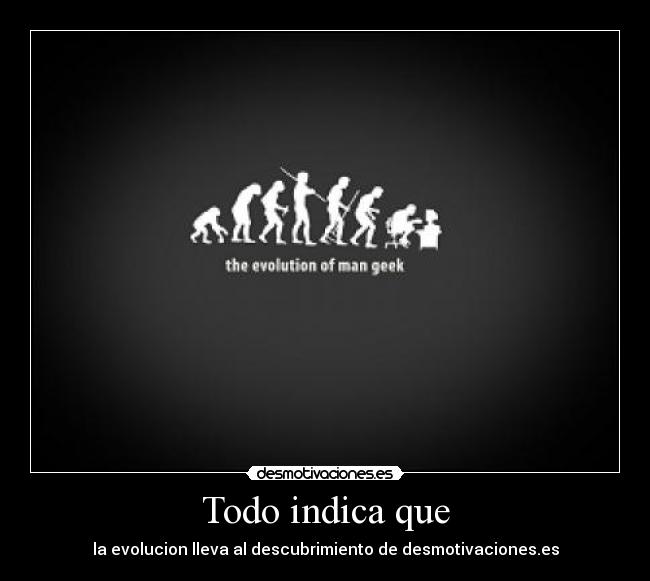 Todo indica que - la evolucion lleva al descubrimiento de desmotivaciones.es
