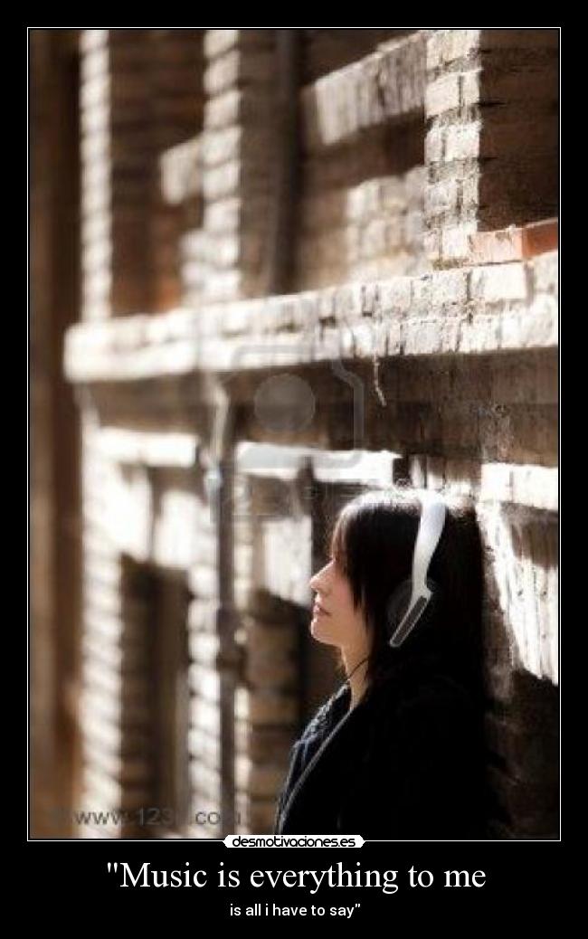 Music is everything to me - 