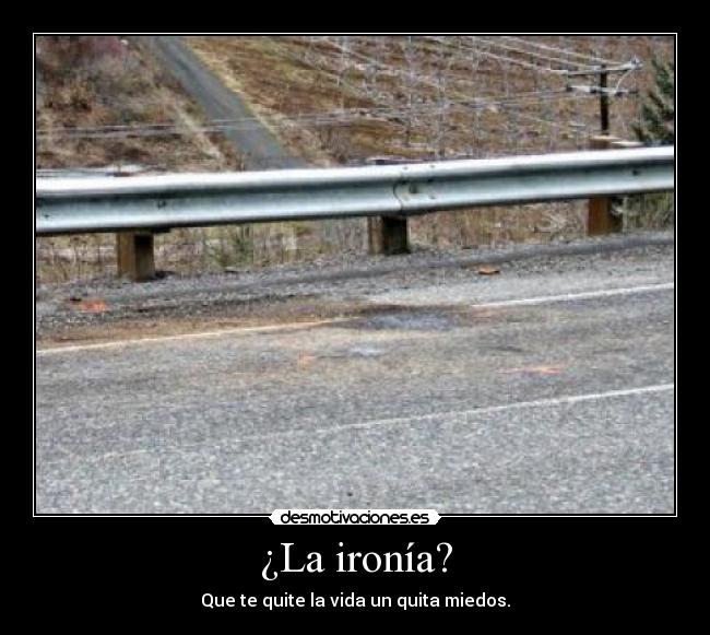 ¿La ironía? - Que te quite la vida un quita miedos.