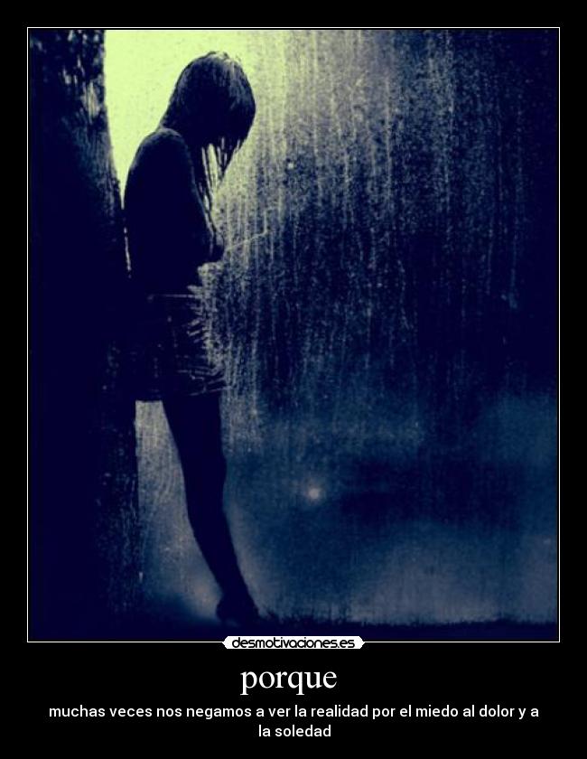 porque - muchas veces nos negamos a ver la realidad por el miedo al dolor y a la soledad
